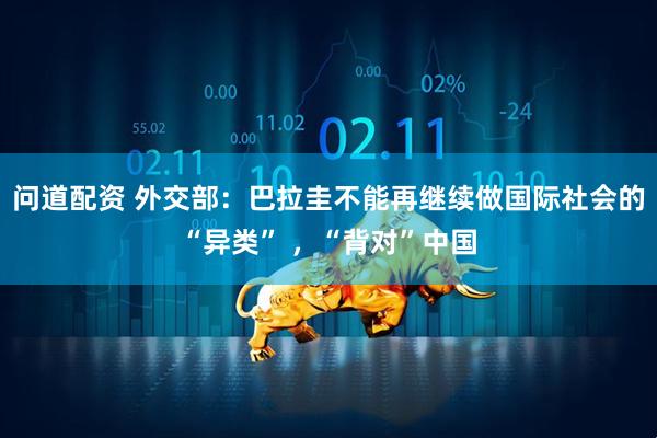 问道配资 外交部：巴拉圭不能再继续做国际社会的“异类” ，“背对”中国