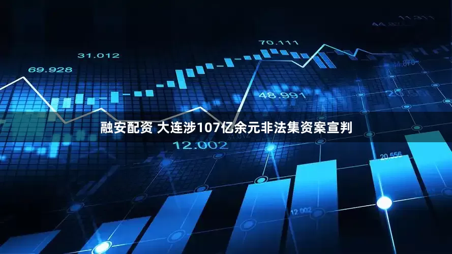 融安配资 大连涉107亿余元非法集资案宣判