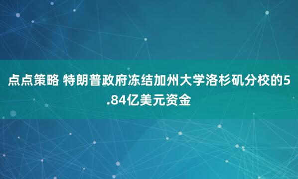 点点策略 特朗普政府冻结加州大学洛杉矶分校的5.84亿美元资金
