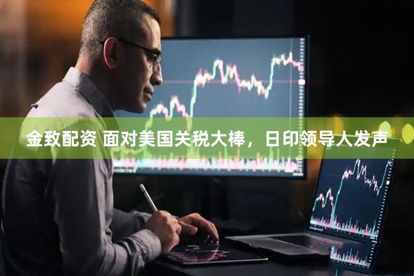 金致配资 面对美国关税大棒，日印领导人发声