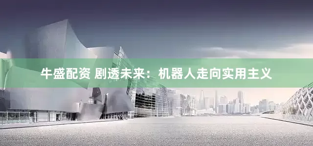 牛盛配资 剧透未来：机器人走向实用主义