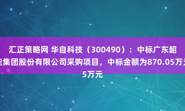 汇正策略网 华自科技（300490）：中标广东韶能集团股份有限公司采购项目，中标金额为870.05万元